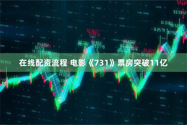 在线配资流程 电影《731》票房突破11亿
