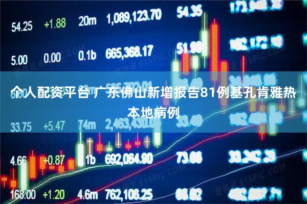 个人配资平台 广东佛山新增报告81例基孔肯雅热本地病例