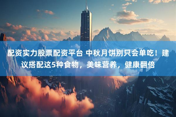 配资实力股票配资平台 中秋月饼别只会单吃！建议搭配这5种食物，美味营养，健康翻倍