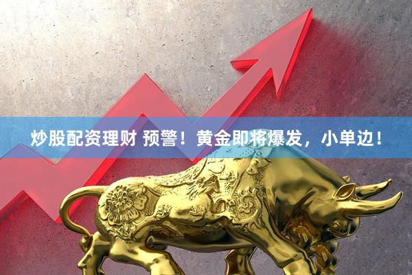 炒股配资理财 预警！黄金即将爆发，小单边！