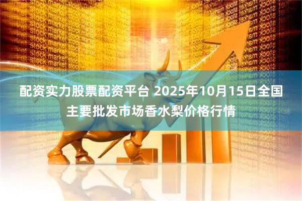 配资实力股票配资平台 2025年10月15日全国主要批发市场香水梨价格行情