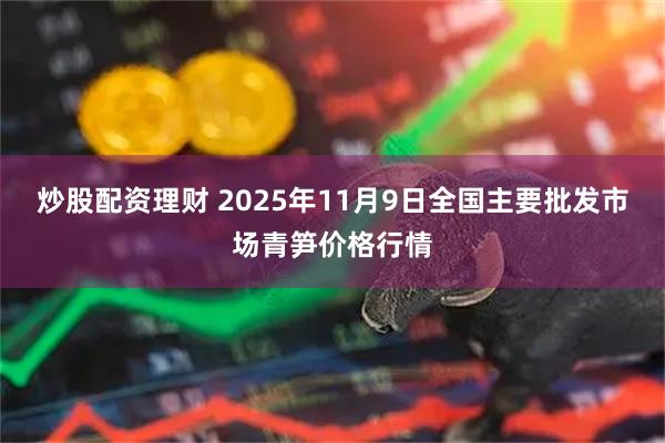 炒股配资理财 2025年11月9日全国主要批发市场青笋价格行情