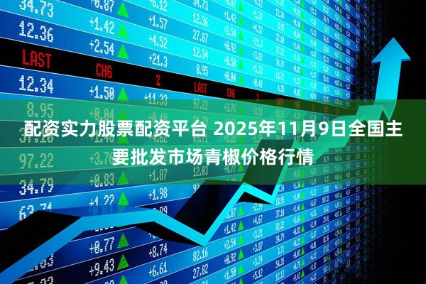 配资实力股票配资平台 2025年11月9日全国主要批发市场青椒价格行情