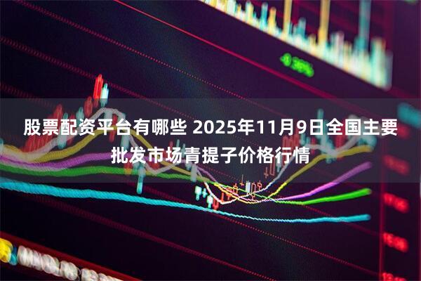 股票配资平台有哪些 2025年11月9日全国主要批发市场青提子价格行情