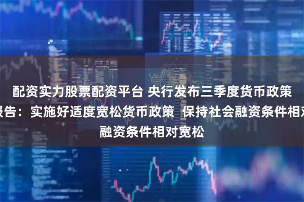 配资实力股票配资平台 央行发布三季度货币政策执行报告：实施好适度宽松货币政策  保持社会融资条件相对宽松