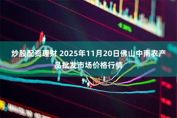 炒股配资理财 2025年11月20日佛山中南农产品批发市场价格行情