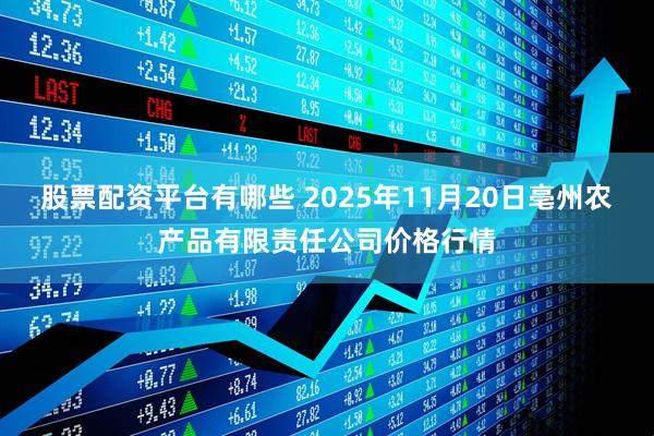 股票配资平台有哪些 2025年11月20日亳州农产品有限责任公司价格行情