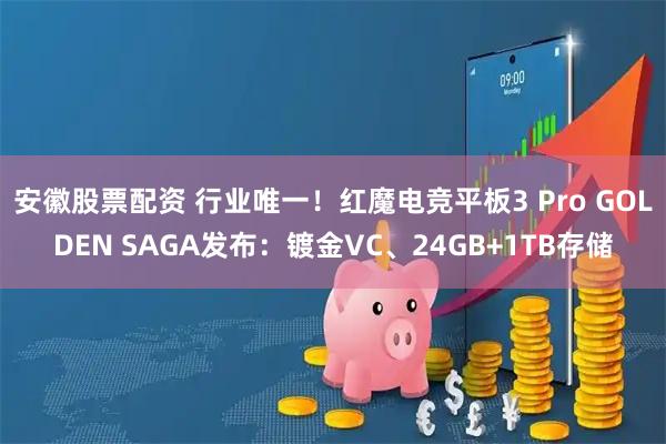 安徽股票配资 行业唯一！红魔电竞平板3 Pro GOLDEN SAGA发布：镀金VC、24GB+1TB存储