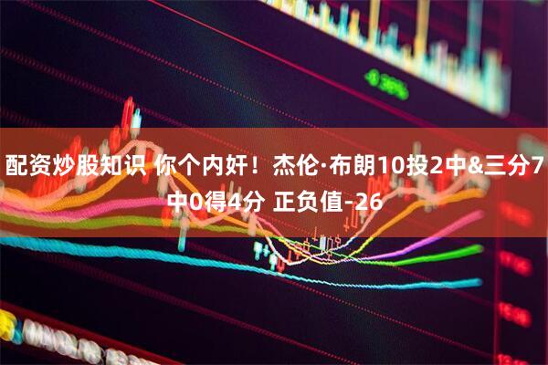 配资炒股知识 你个内奸！杰伦·布朗10投2中&三分7中0得4分 正负值-26