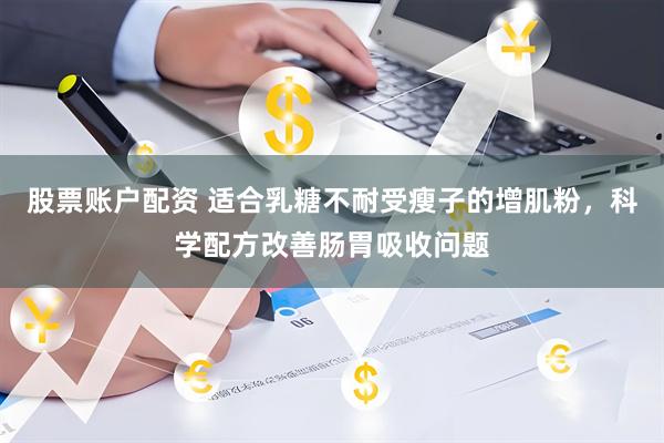 股票账户配资 适合乳糖不耐受瘦子的增肌粉，科学配方改善肠胃吸收问题