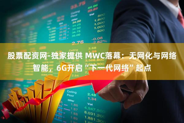 股票配资网-独家提供 MWC落幕：无网化与网络智能，6G开启“下一代网络”起点
