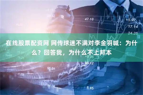 在线股票配资网 网传球迷不满对李金羽喊：为什么？回答我，为什么不上邦本