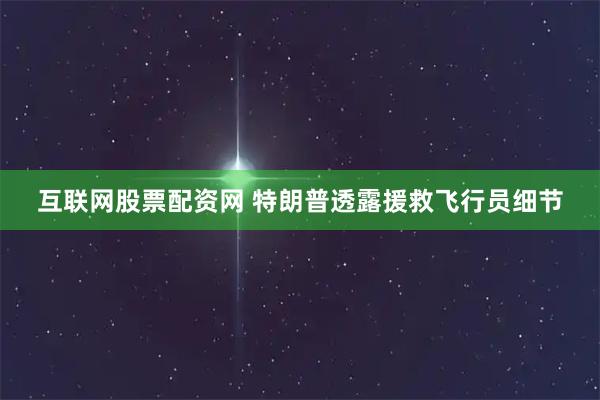 互联网股票配资网 特朗普透露援救飞行员细节