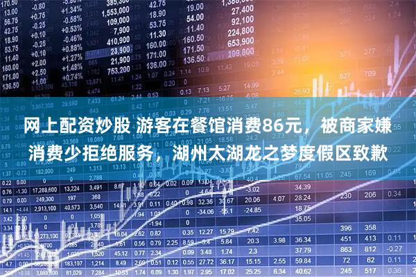 网上配资炒股 游客在餐馆消费86元，被商家嫌消费少拒绝服务，湖州太湖龙之梦度假区致歉