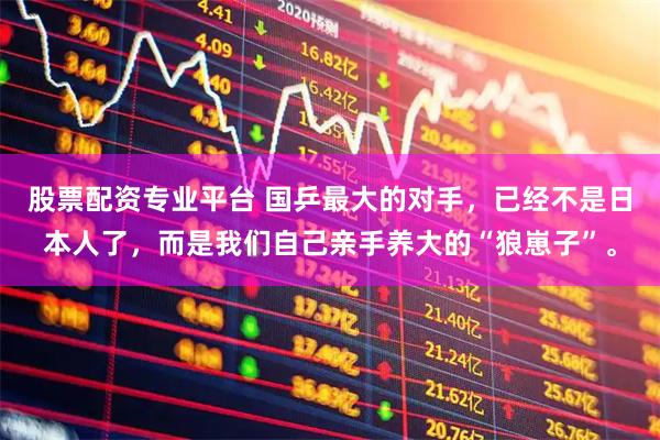 股票配资专业平台 国乒最大的对手，已经不是日本人了，而是我们自己亲手养大的“狼崽子”。