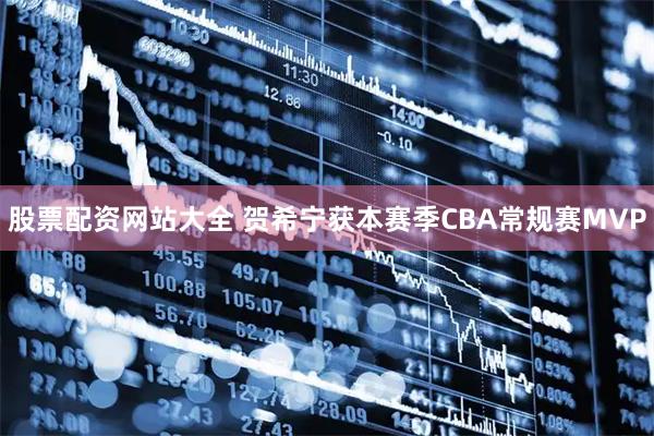 股票配资网站大全 贺希宁获本赛季CBA常规赛MVP