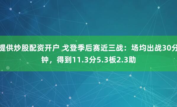 提供炒股配资开户 戈登季后赛近三战：场均出战30分钟，得到11.3分5.3板2.3助