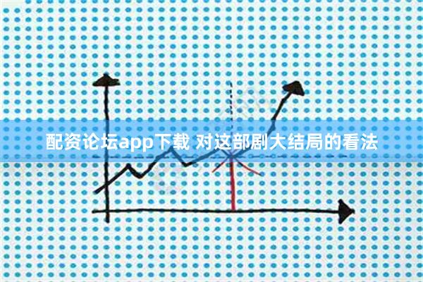配资论坛app下载 对这部剧大结局的看法