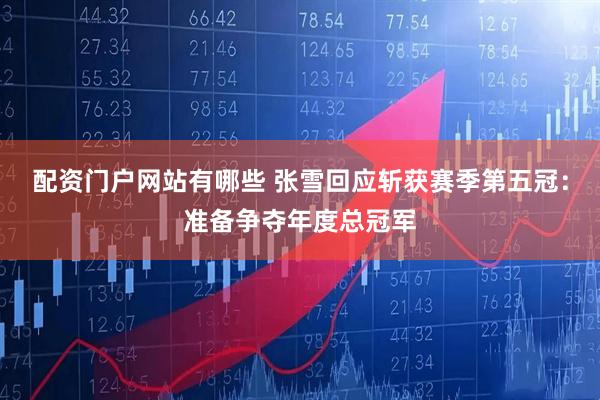 配资门户网站有哪些 张雪回应斩获赛季第五冠：准备争夺年度总冠军